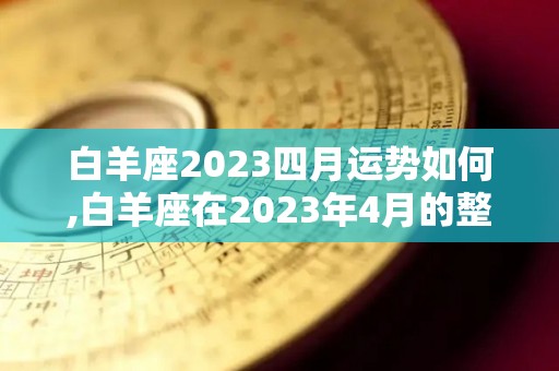 白羊座2023四月运势如何,白羊座在2023年4月的整体运势是怎样的？