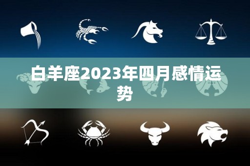 白羊座2023年四月感情运势