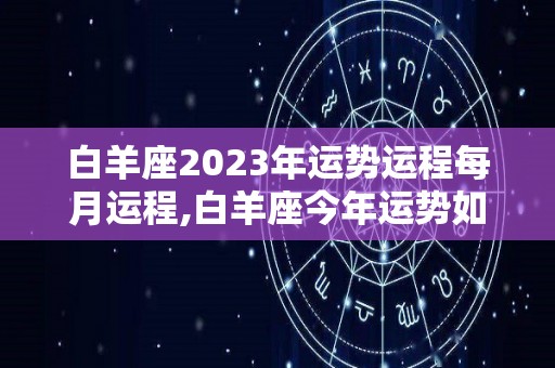 白羊座2023年运势运程每月运程,白羊座今年运势如何？