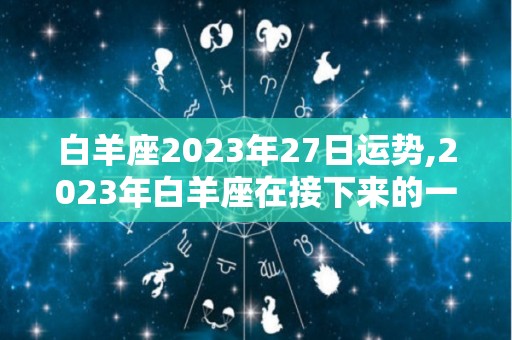 白羊座2023年27日运势,2023年白羊座在接下来的一个月，运势到底如何，12星座运势