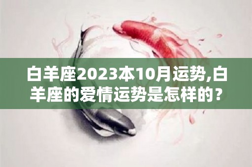 白羊座2023本10月运势,白羊座的爱情运势是怎样的？