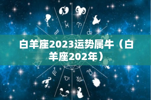 白羊座2023运势属牛（白羊座202年）