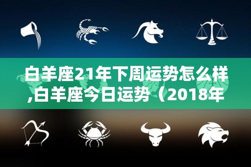 白羊座21年下周运势怎么样,白羊座今日运势（2018年5月8日）