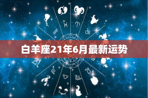 白羊座21年6月最新运势