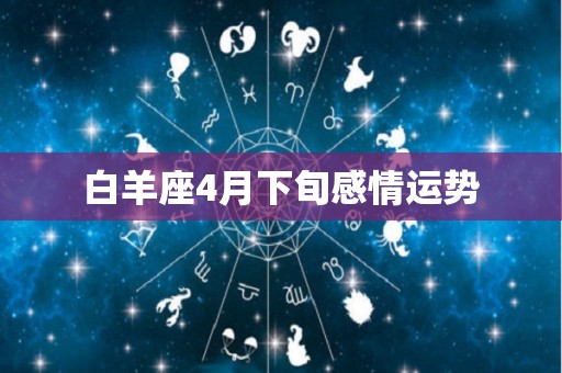 白羊座4月下旬感情运势