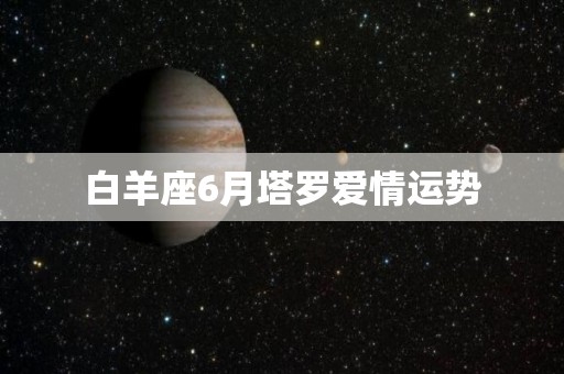 白羊座6月塔罗爱情运势