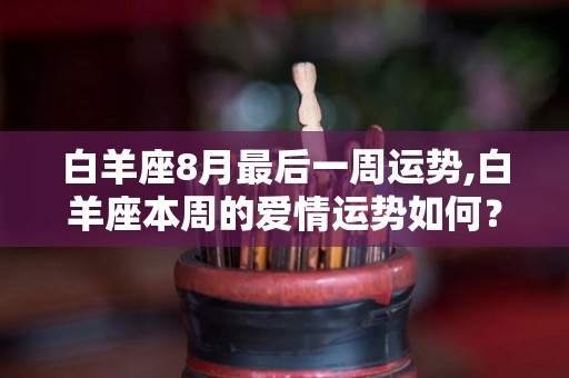 白羊座8月最后一周运势,白羊座本周的爱情运势如何？