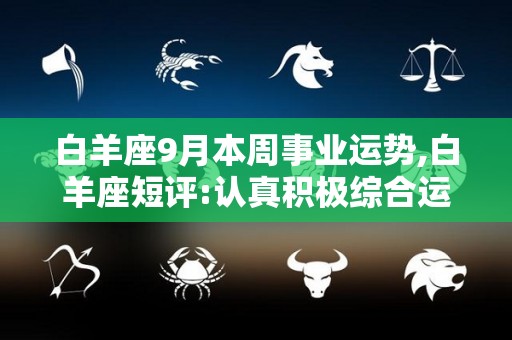 白羊座9月本周事业运势,白羊座短评:认真积极综合运势:本月白羊们在工作中不乏需要表达