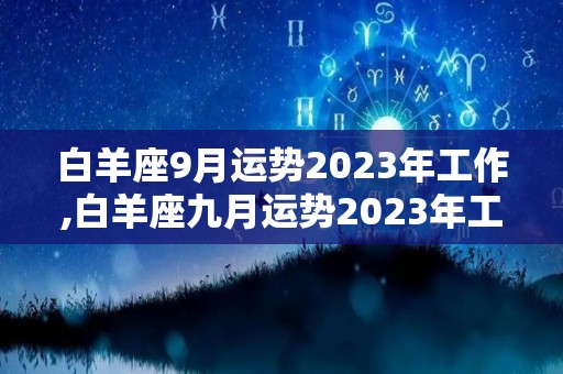 白羊座9月运势2023年工作,白羊座九月运势2023年工作