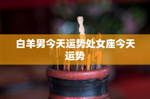 白羊男今天运势处女座今天运势
