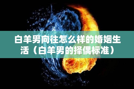 白羊男向往怎么样的婚姻生活（白羊男的择偶标准）