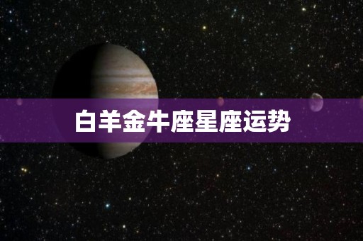 白羊金牛座星座运势
