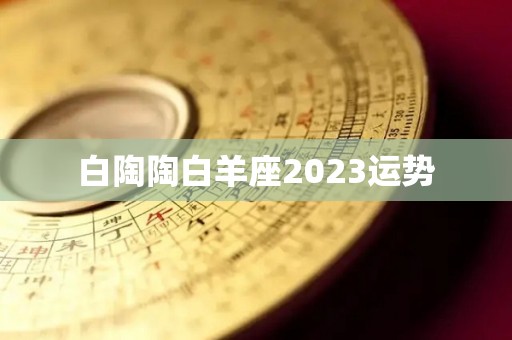 白陶陶白羊座2023运势