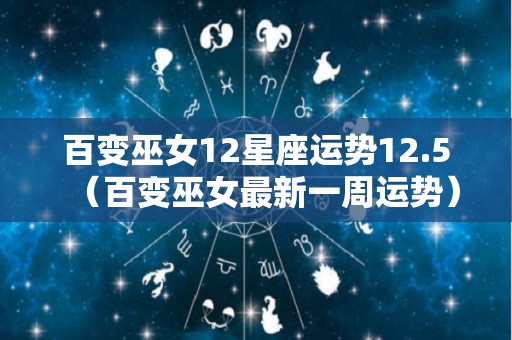 百变巫女12星座运势12.5（百变巫女最新一周运势）