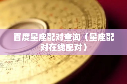 百度星座配对查询（星座配对在线配对）