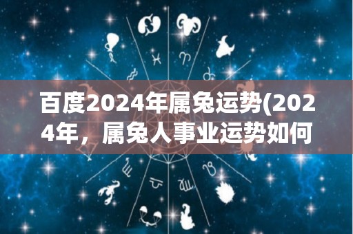 百度2024年属兔运势(2024年，属兔人事业运势如何？)