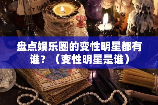 盘点娱乐圈的变性明星都有谁？（变性明星是谁）