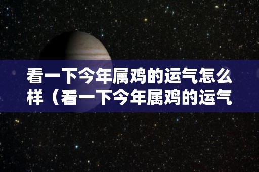 看一下今年属鸡的运气怎么样（看一下今年属鸡的运气怎么样啊）