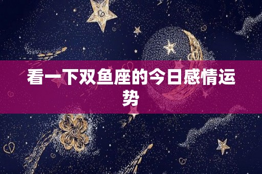 看一下双鱼座的今日感情运势