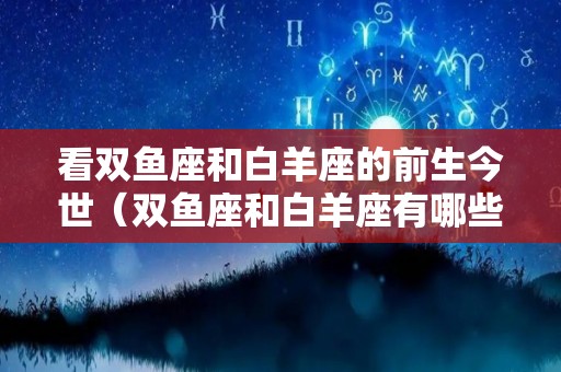 看双鱼座和白羊座的前生今世（双鱼座和白羊座有哪些）