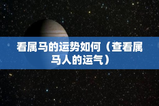 看属马的运势如何（查看属马人的运气）