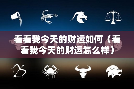 看看我今天的财运如何（看看我今天的财运怎么样）