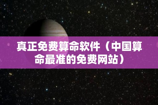 真正免费算命软件（中国算命最准的免费网站）