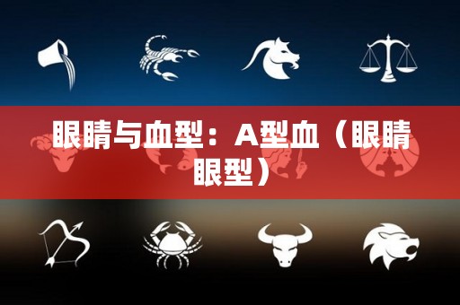 眼睛与血型：A型血（眼睛眼型）