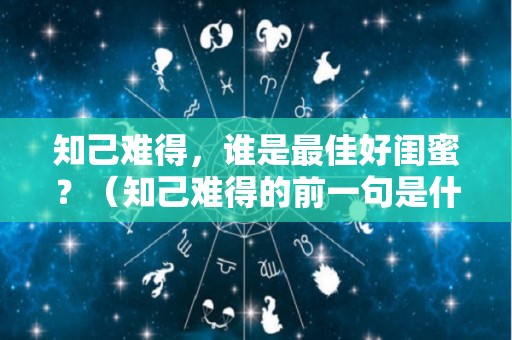 知己难得，谁是最佳好闺蜜？（知己难得的前一句是什么）