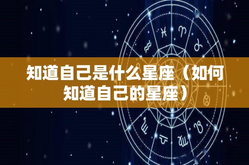 知道自己是什么星座（如何知道自己的星座）