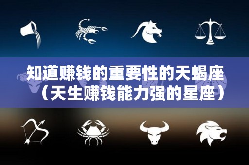 知道赚钱的重要性的天蝎座（天生赚钱能力强的星座）