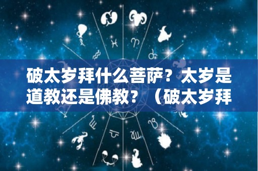 破太岁拜什么菩萨？太岁是道教还是佛教？（破太岁拜什么菩萨?太岁是道教还是佛教）