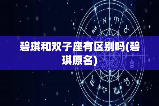 碧琪和双子座有区别吗(碧琪原名)