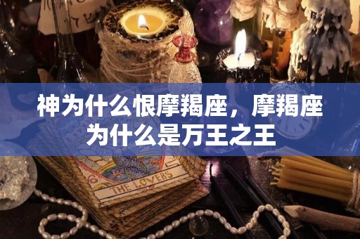 神为什么恨摩羯座，摩羯座为什么是万王之王