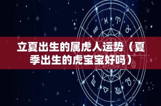 立夏出生的属虎人运势（夏季出生的虎宝宝好吗）