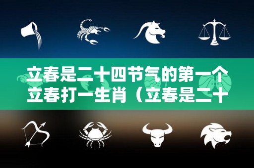 立春是二十四节气的第一个立春打一生肖（立春是二十四节气中的第几个节气）