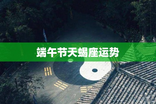 端午节天蝎座运势