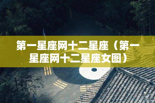 第一星座网十二星座（第一星座网十二星座女图）