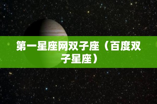 第一星座网双子座（百度双子星座）