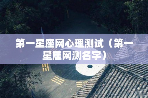 第一星座网心理测试（第一星座网测名字）