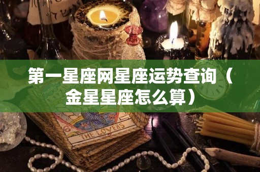 第一星座网星座运势查询（金星星座怎么算）