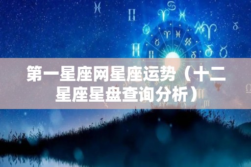 第一星座网星座运势（十二星座星盘查询分析）