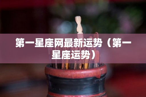 第一星座网最新运势（第一星座运势）