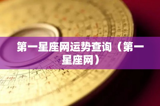 第一星座网运势查询（第一星座网）