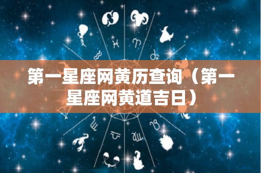 第一星座网黄历查询（第一星座网黄道吉日）