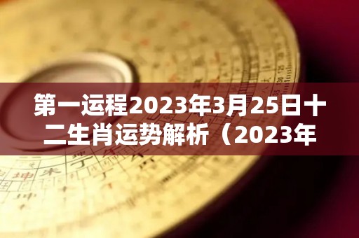 第一运程2023年3月25日十二生肖运势解析（2023年3月25日农历）