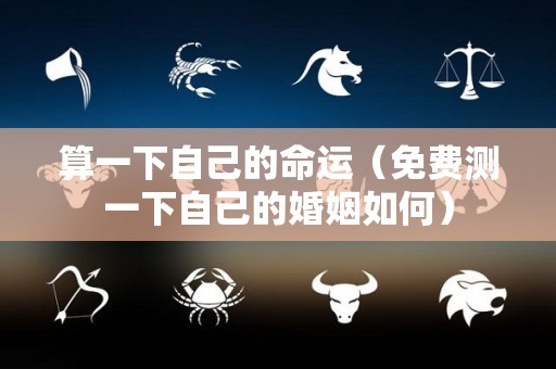 算一下自己的命运（免费测一下自己的婚姻如何）