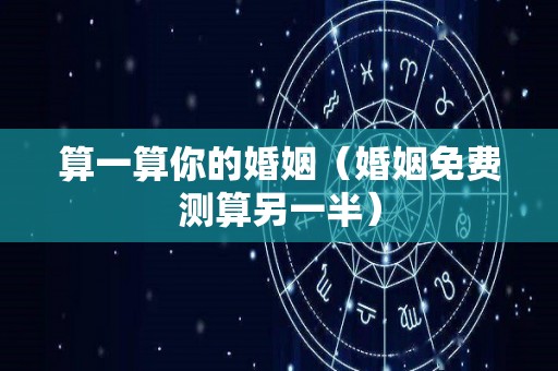 算一算你的婚姻（婚姻免费测算另一半）