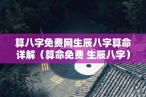 算八字免费网生辰八字算命详解（算命免费 生辰八字）