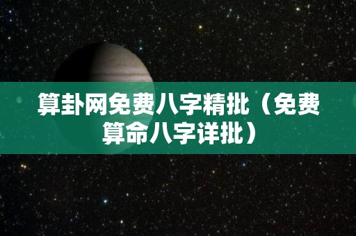 算卦网免费八字精批（免费算命八字详批）